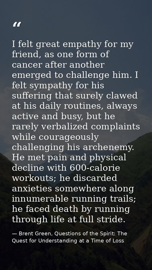 I felt great empathy for my friend, as one form of cancer after another emerged to challenge him. I felt sympathy for hi — Brent Green, Questions of the Spirit: The Quest for Understanding at a Time of Loss