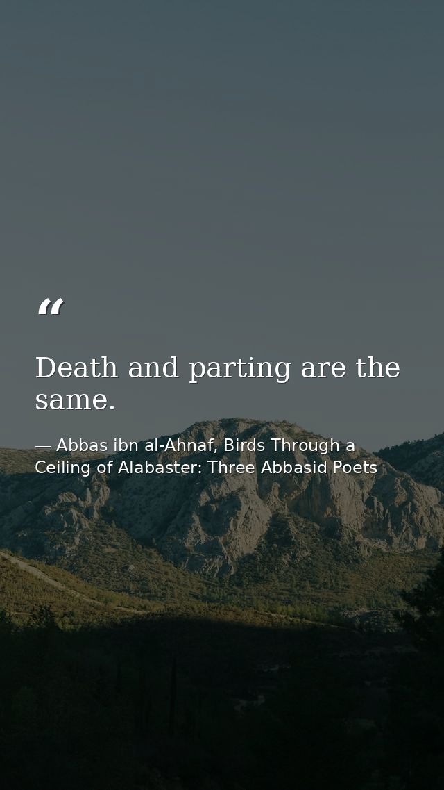 Death and parting are the same. — Abbas ibn al-Ahnaf, Birds Through a Ceiling of Alabaster: Three Abbasid Poets