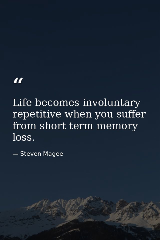 Life becomes involuntary repetitive when you suffer from short term memory loss. — Steven Magee