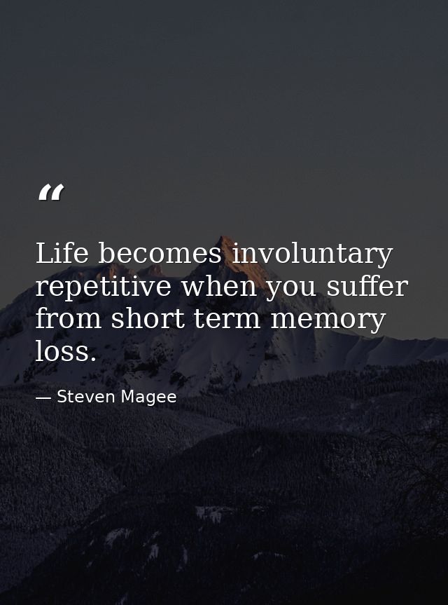 Life becomes involuntary repetitive when you suffer from short term memory loss. — Steven Magee