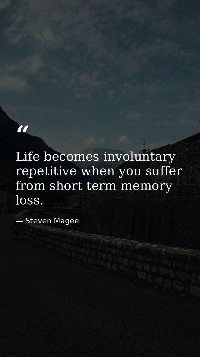 Life becomes involuntary repetitive when you suffer from short term memory loss. — Steven Magee