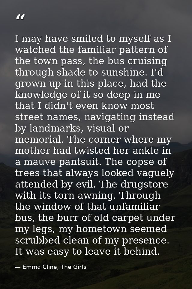 I may have smiled to myself as I watched the familiar pattern of the town pass, the bus cruising through shade to sunshi — Emma Cline, The Girls
