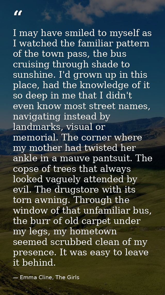 I may have smiled to myself as I watched the familiar pattern of the town pass, the bus cruising through shade to sunshi — Emma Cline, The Girls