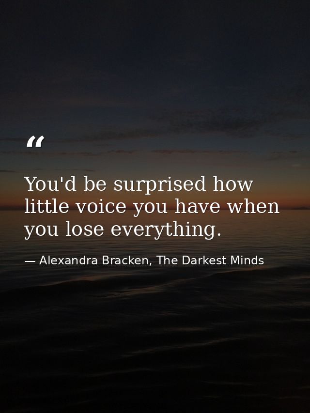 You'd be surprised how little voice you have when you lose everything. — Alexandra Bracken, The Darkest Minds