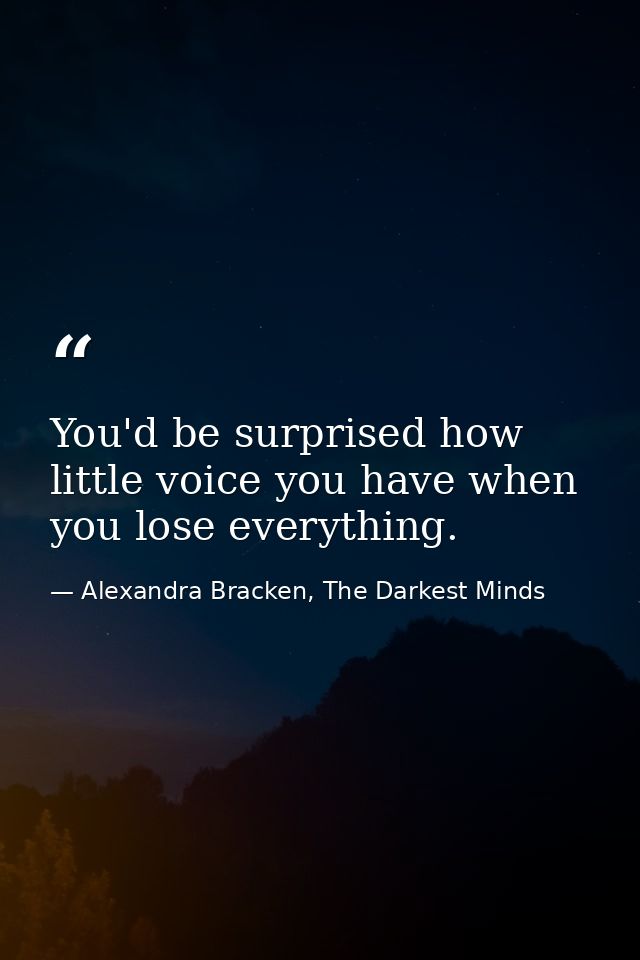 You'd be surprised how little voice you have when you lose everything. — Alexandra Bracken, The Darkest Minds