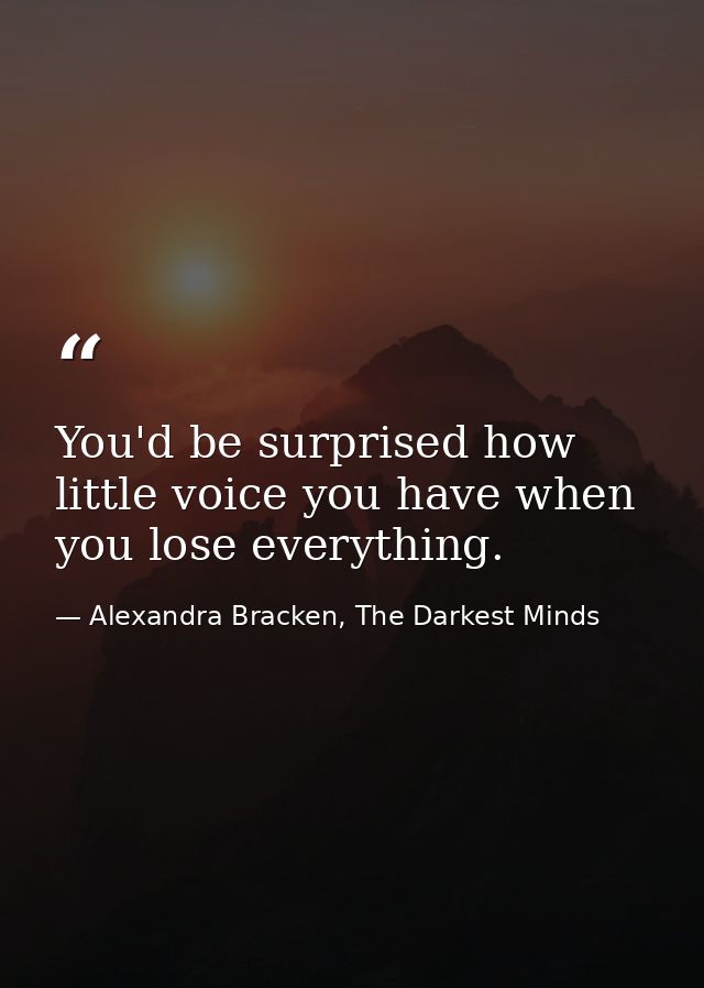 You'd be surprised how little voice you have when you lose everything. — Alexandra Bracken, The Darkest Minds