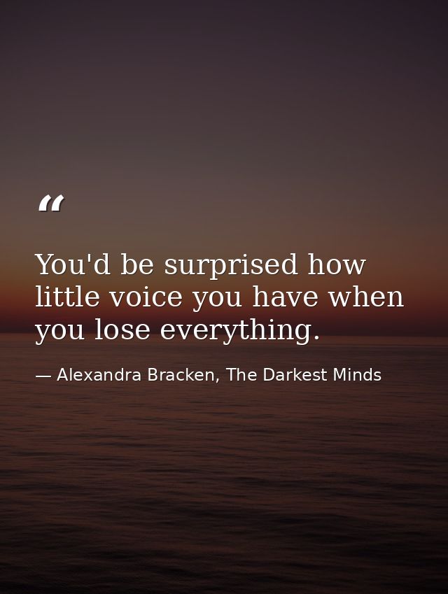 You'd be surprised how little voice you have when you lose everything. — Alexandra Bracken, The Darkest Minds