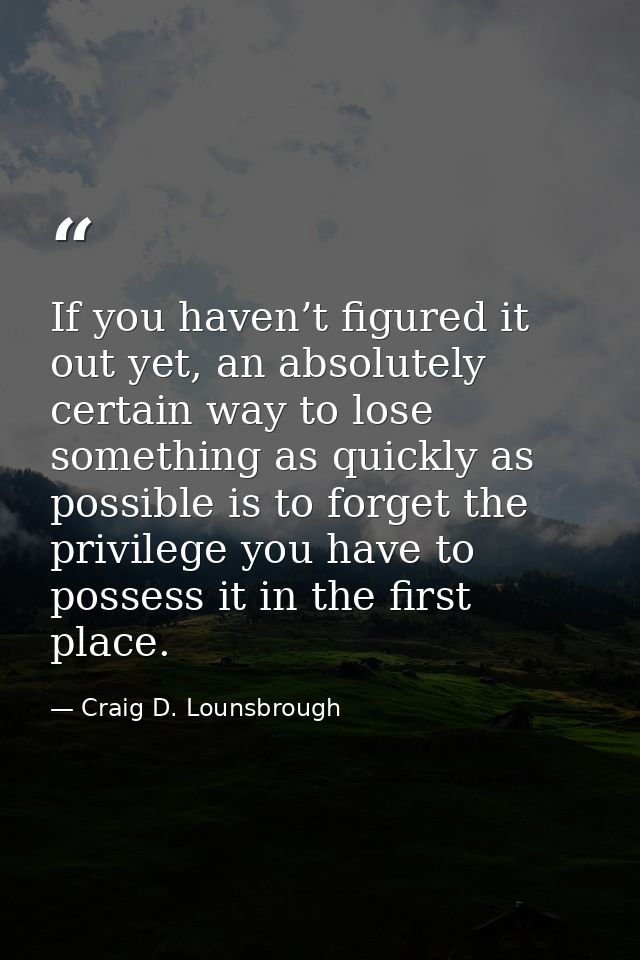 If you haven’t figured it out yet, an absolutely certain way to lose something as quickly as possible is to forget the p — Craig D. Lounsbrough