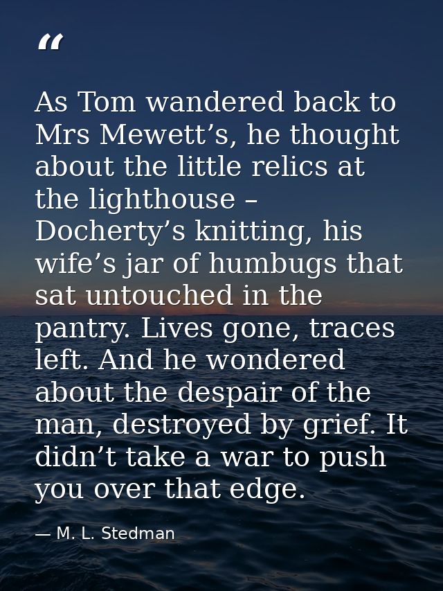 As Tom wandered back to Mrs Mewett’s, he thought about the little relics at the lighthouse – Docherty’s knitting, his wi — M. L. Stedman