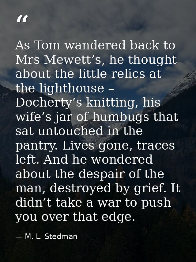 As Tom wandered back to Mrs Mewett’s, he thought about the little relics at the lighthouse – Docherty’s knitting, his wi — M. L. Stedman
