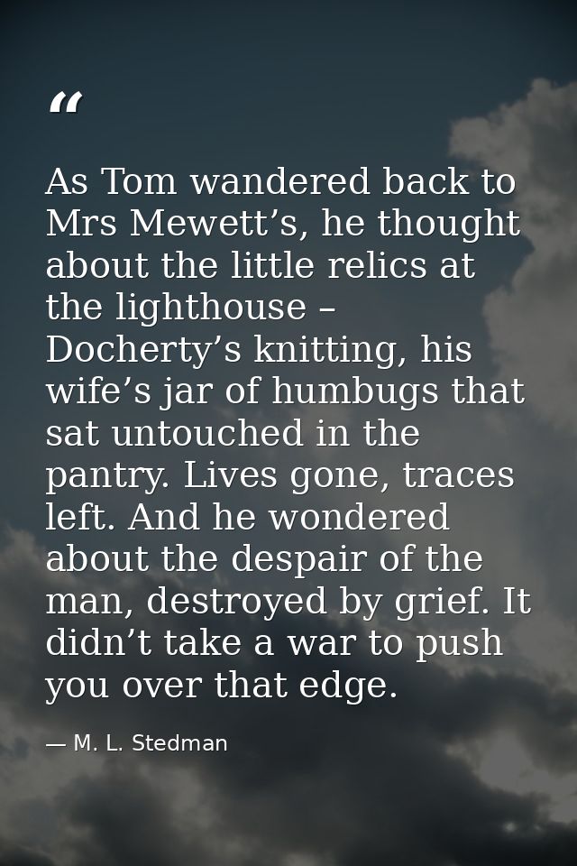 As Tom wandered back to Mrs Mewett’s, he thought about the little relics at the lighthouse – Docherty’s knitting, his wi — M. L. Stedman