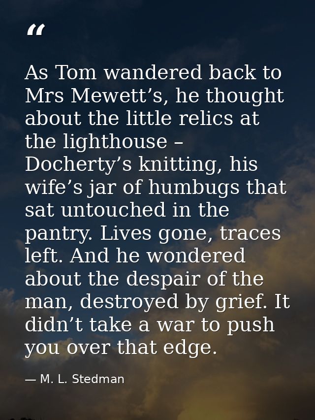 As Tom wandered back to Mrs Mewett’s, he thought about the little relics at the lighthouse – Docherty’s knitting, his wi — M. L. Stedman
