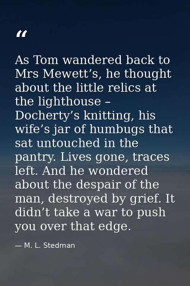 As Tom wandered back to Mrs Mewett’s, he thought about the little relics at the lighthouse – Docherty’s knitting, his wi — M. L. Stedman