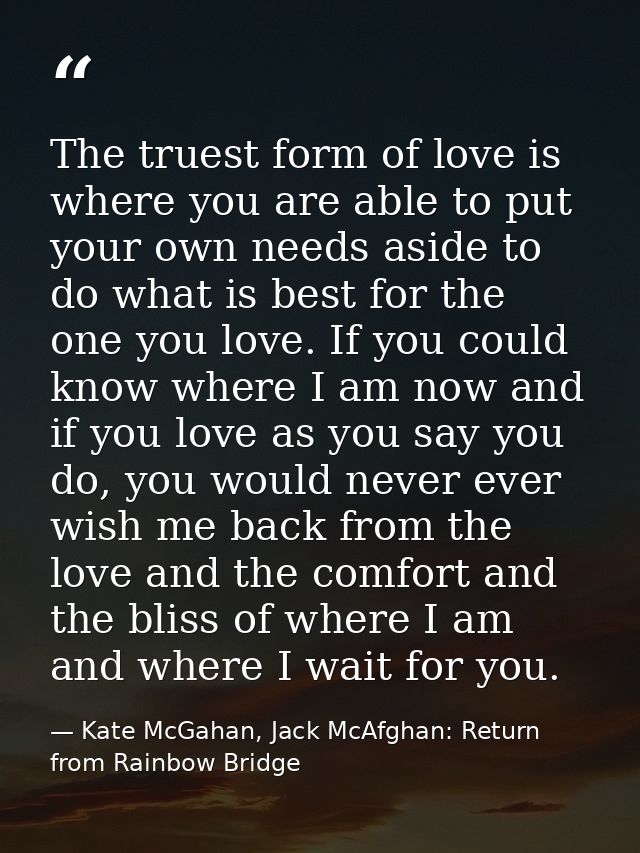 The truest form of love is where you are able to put your own needs aside to do what is best for the one you love. If yo — Kate McGahan, Jack McAfghan: Return from Rainbow Bridge