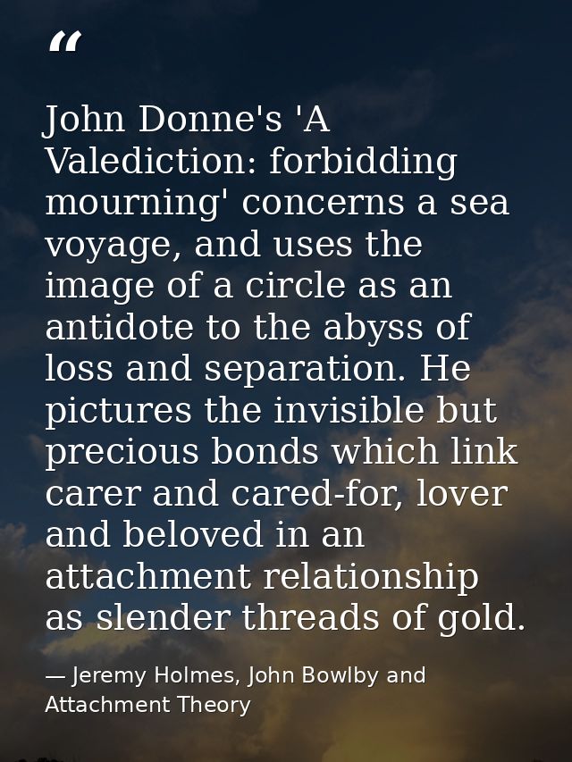 John Donne's 'A Valediction: forbidding mourning' concerns a sea voyage, and uses the image of a circle as an antidote t — Jeremy Holmes, John Bowlby and Attachment Theory