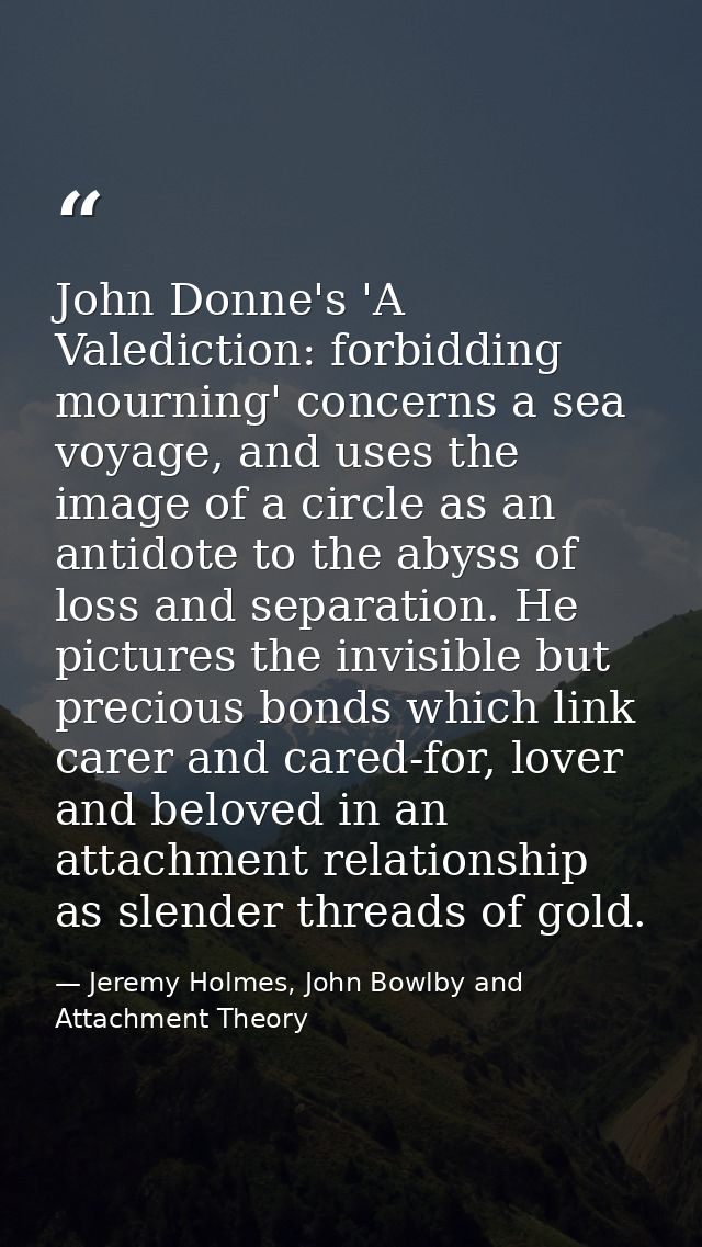 John Donne's 'A Valediction: forbidding mourning' concerns a sea voyage, and uses the image of a circle as an antidote t — Jeremy Holmes, John Bowlby and Attachment Theory
