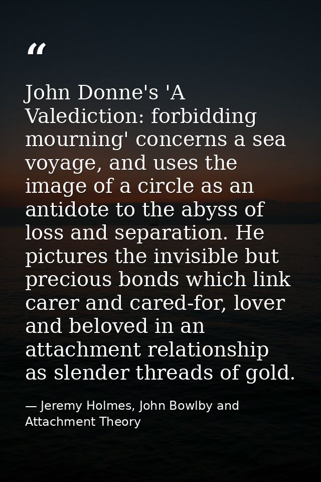 John Donne's 'A Valediction: forbidding mourning' concerns a sea voyage, and uses the image of a circle as an antidote t — Jeremy Holmes, John Bowlby and Attachment Theory