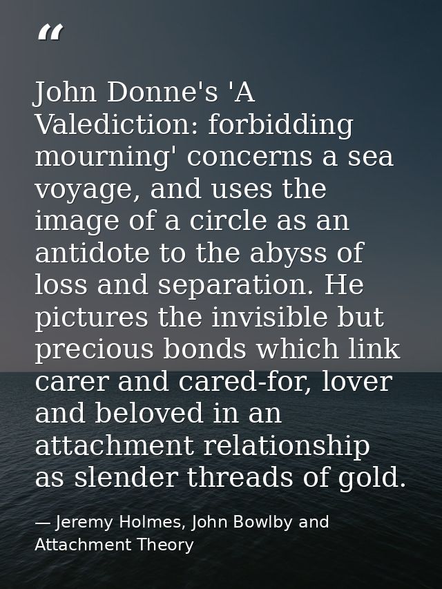 John Donne's 'A Valediction: forbidding mourning' concerns a sea voyage, and uses the image of a circle as an antidote t — Jeremy Holmes, John Bowlby and Attachment Theory