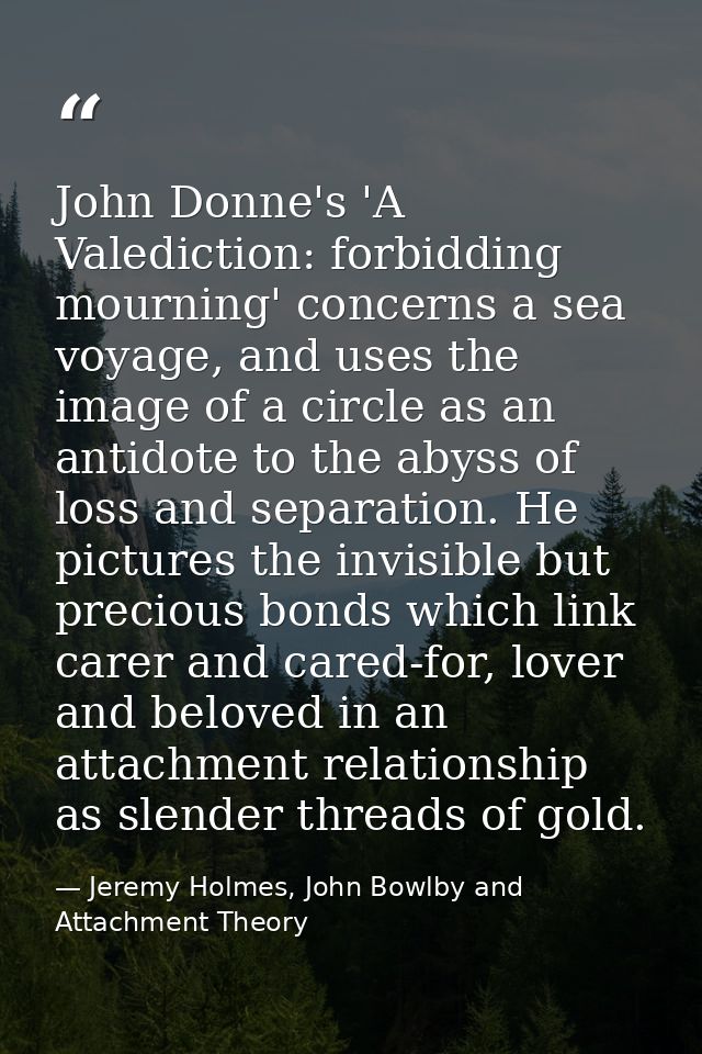 John Donne's 'A Valediction: forbidding mourning' concerns a sea voyage, and uses the image of a circle as an antidote t — Jeremy Holmes, John Bowlby and Attachment Theory