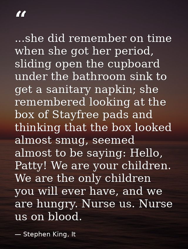 ...she did remember on time when she got her period, sliding open the cupboard under the bathroom sink to get a sanitary — Stephen King, It
