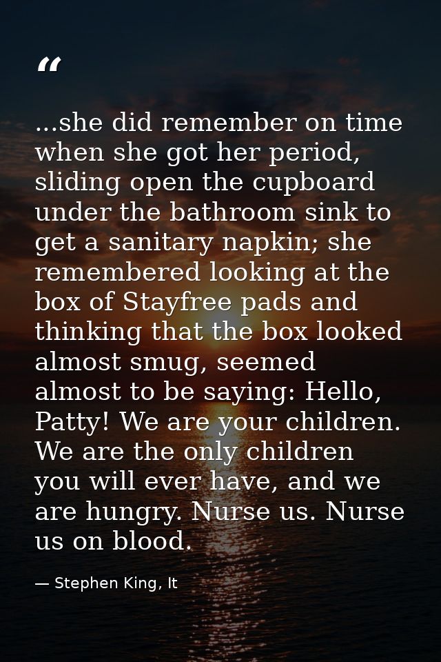 ...she did remember on time when she got her period, sliding open the cupboard under the bathroom sink to get a sanitary — Stephen King, It