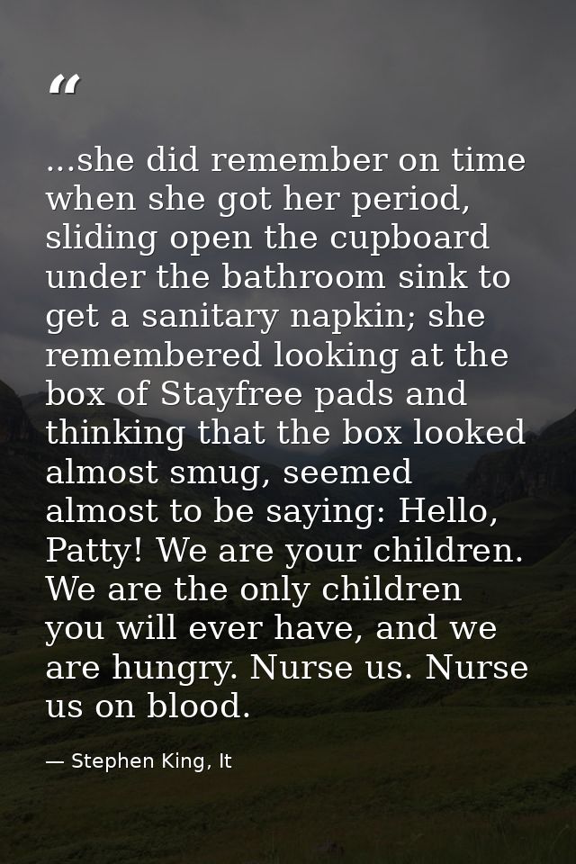...she did remember on time when she got her period, sliding open the cupboard under the bathroom sink to get a sanitary — Stephen King, It