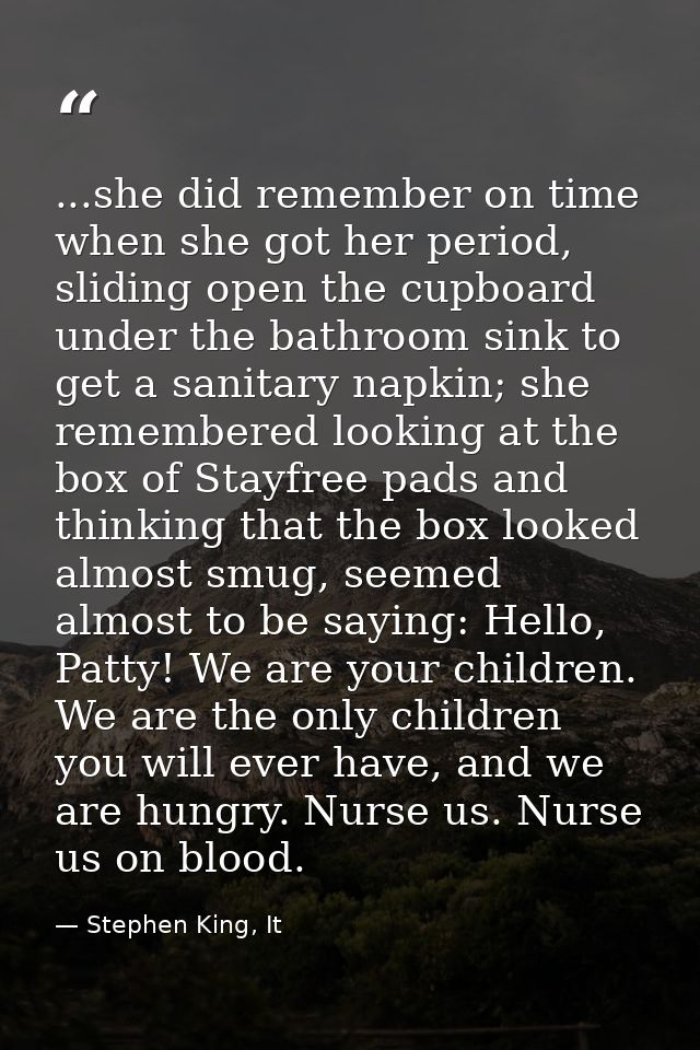 ...she did remember on time when she got her period, sliding open the cupboard under the bathroom sink to get a sanitary — Stephen King, It