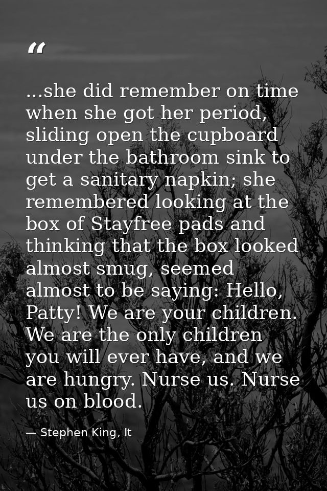 ...she did remember on time when she got her period, sliding open the cupboard under the bathroom sink to get a sanitary — Stephen King, It