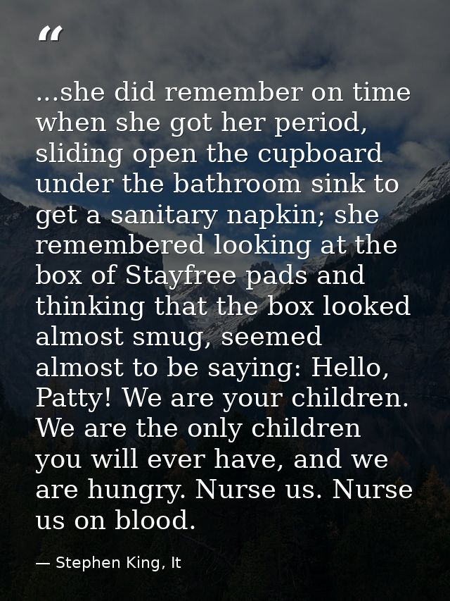 ...she did remember on time when she got her period, sliding open the cupboard under the bathroom sink to get a sanitary — Stephen King, It