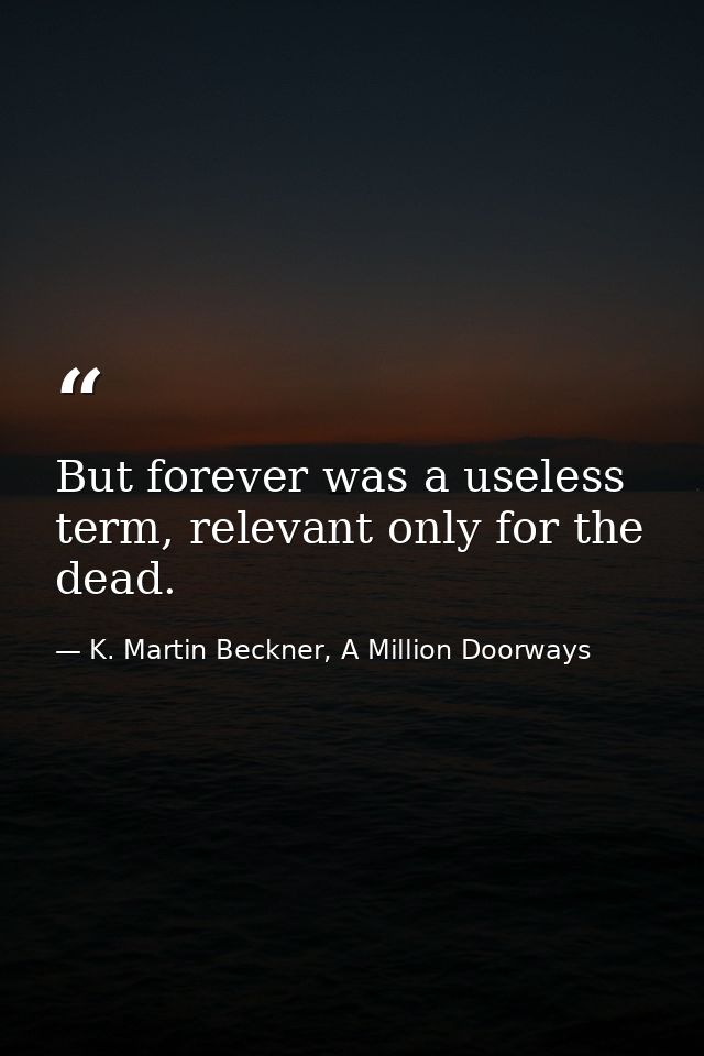 But forever was a useless term, relevant only for the dead. — K. Martin Beckner, A Million Doorways