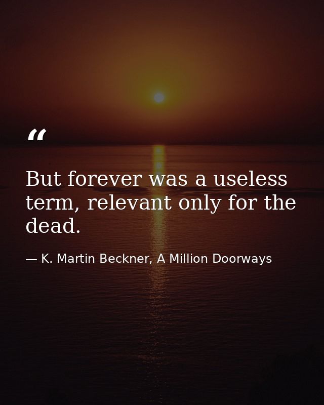 But forever was a useless term, relevant only for the dead. — K. Martin Beckner, A Million Doorways