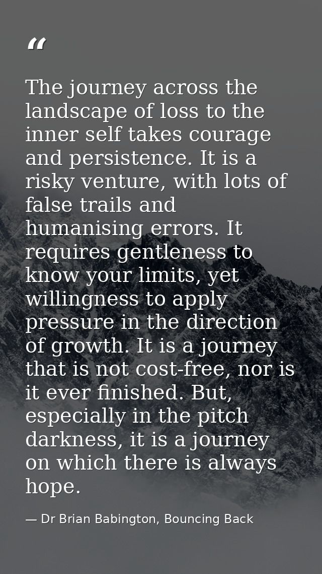 The journey across the landscape of loss to the inner self takes courage and persistence. It is a risky venture, with lo — Dr Brian Babington, Bouncing Back
