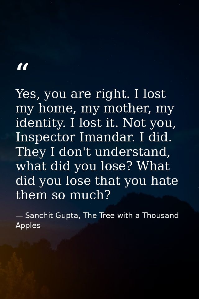 Yes, you are right. I lost my home, my mother, my identity. I lost it. Not you, Inspector Imandar. I did. They I don't u — Sanchit Gupta, The Tree with a Thousand Apples