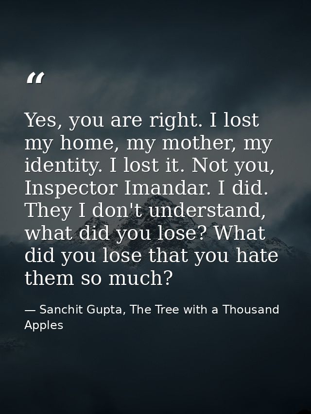 Yes, you are right. I lost my home, my mother, my identity. I lost it. Not you, Inspector Imandar. I did. They I don't u — Sanchit Gupta, The Tree with a Thousand Apples