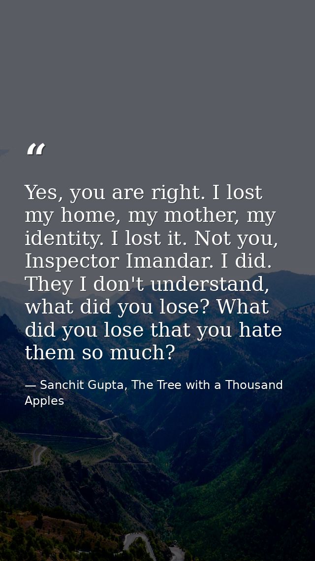 Yes, you are right. I lost my home, my mother, my identity. I lost it. Not you, Inspector Imandar. I did. They I don't u — Sanchit Gupta, The Tree with a Thousand Apples