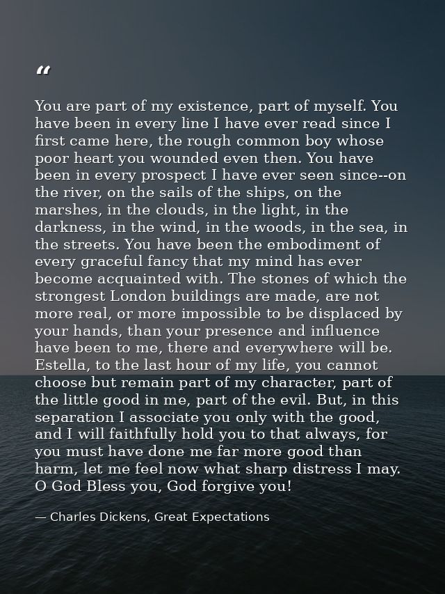 You are part of my existence, part of myself. You have been in every line I have ever read since I first came here, the  — Charles Dickens, Great Expectations