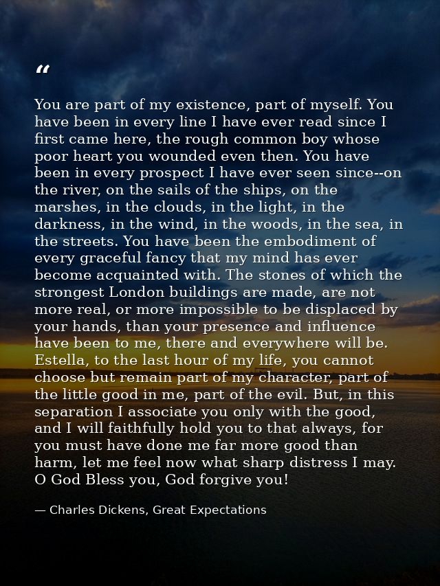 You are part of my existence, part of myself. You have been in every line I have ever read since I first came here, the  — Charles Dickens, Great Expectations