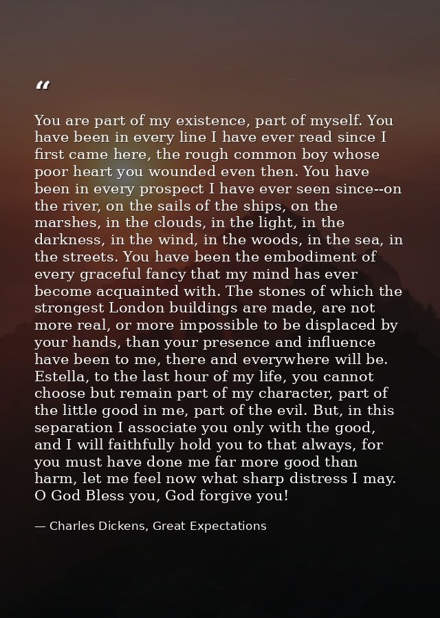 You are part of my existence, part of myself. You have been in every line I have ever read since I first came here, the  — Charles Dickens, Great Expectations