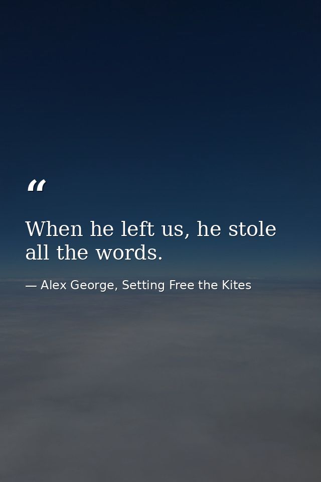 When he left us, he stole all the words. — Alex George, Setting Free the Kites