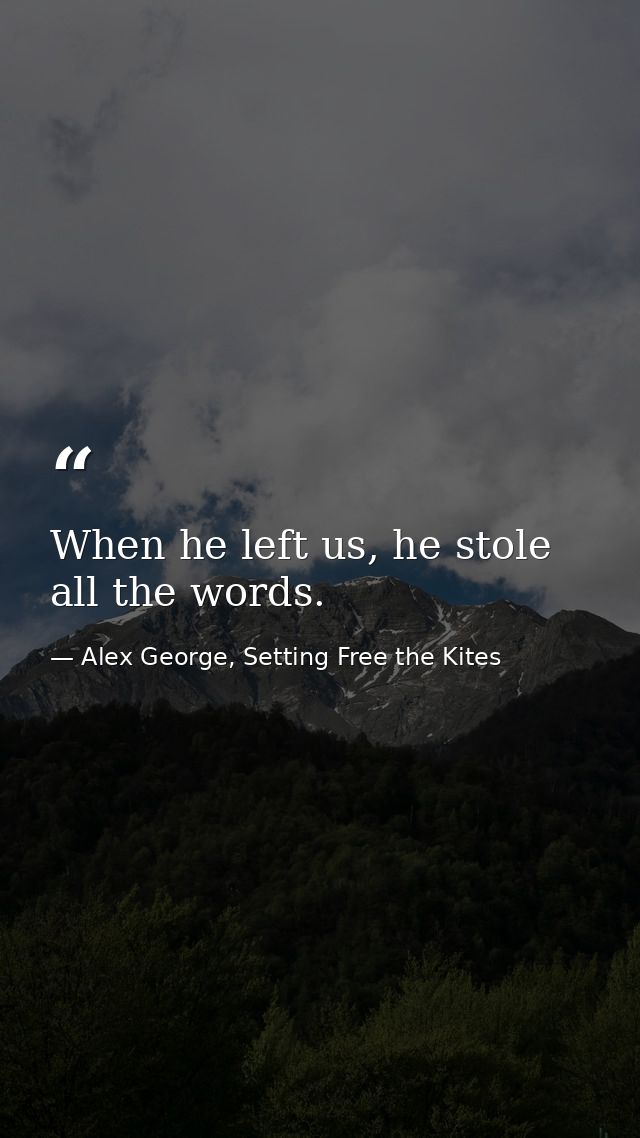 When he left us, he stole all the words. — Alex George, Setting Free the Kites