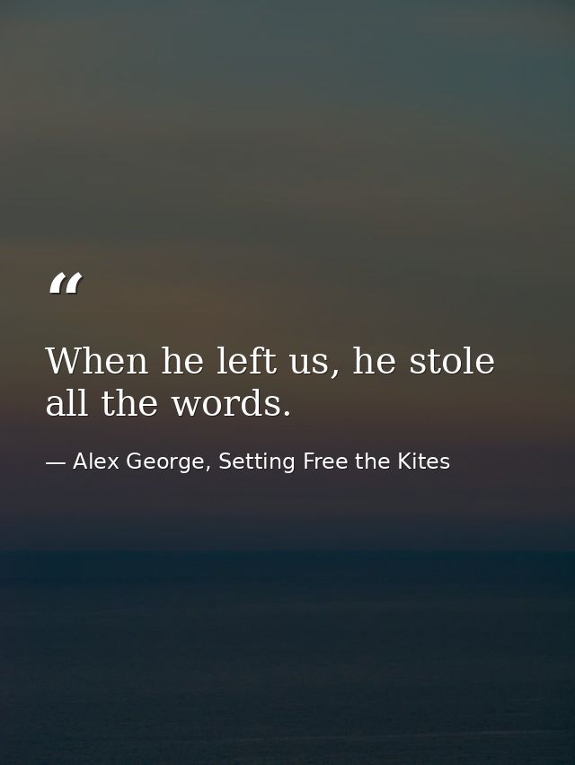 When he left us, he stole all the words. — Alex George, Setting Free the Kites