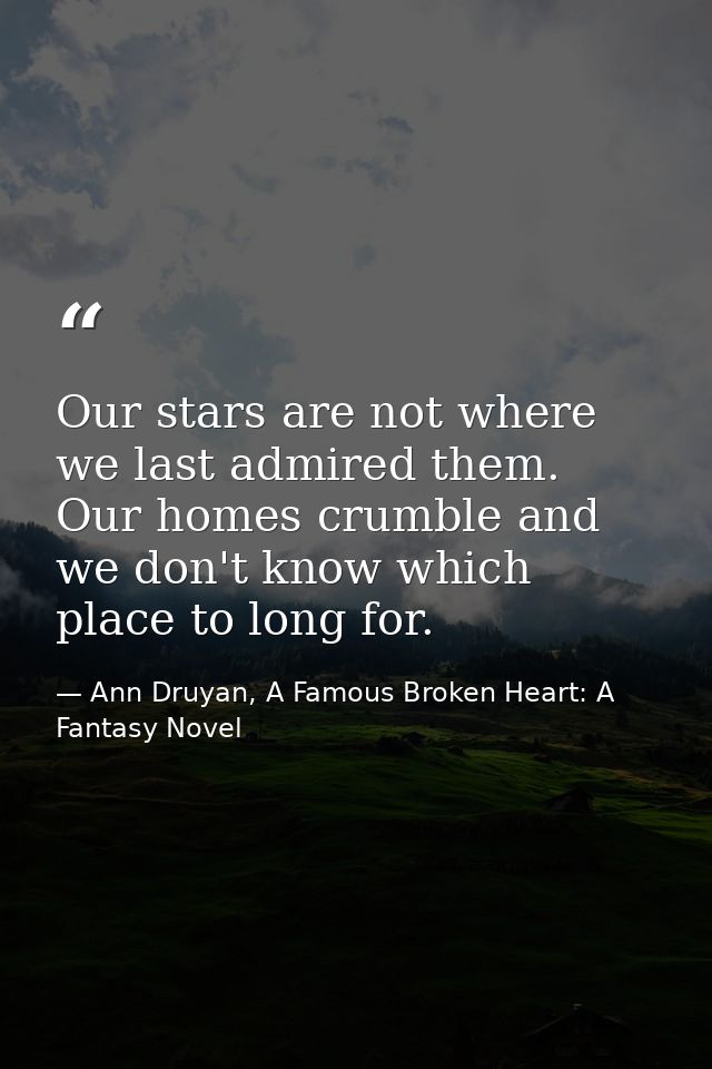 Our stars are not where we last admired them. Our homes crumble and we don't know which place to long for. — Ann Druyan, A Famous Broken Heart: A Fantasy Novel