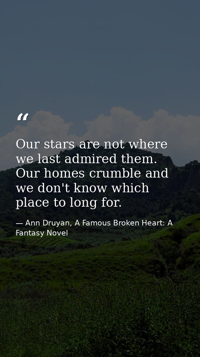 Our stars are not where we last admired them. Our homes crumble and we don't know which place to long for. — Ann Druyan, A Famous Broken Heart: A Fantasy Novel