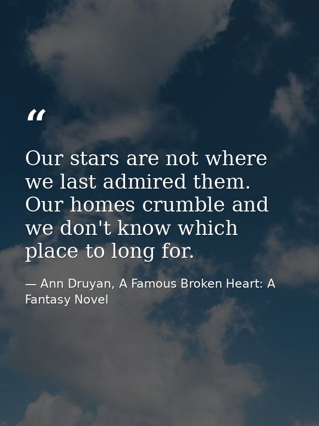 Our stars are not where we last admired them. Our homes crumble and we don't know which place to long for. — Ann Druyan, A Famous Broken Heart: A Fantasy Novel