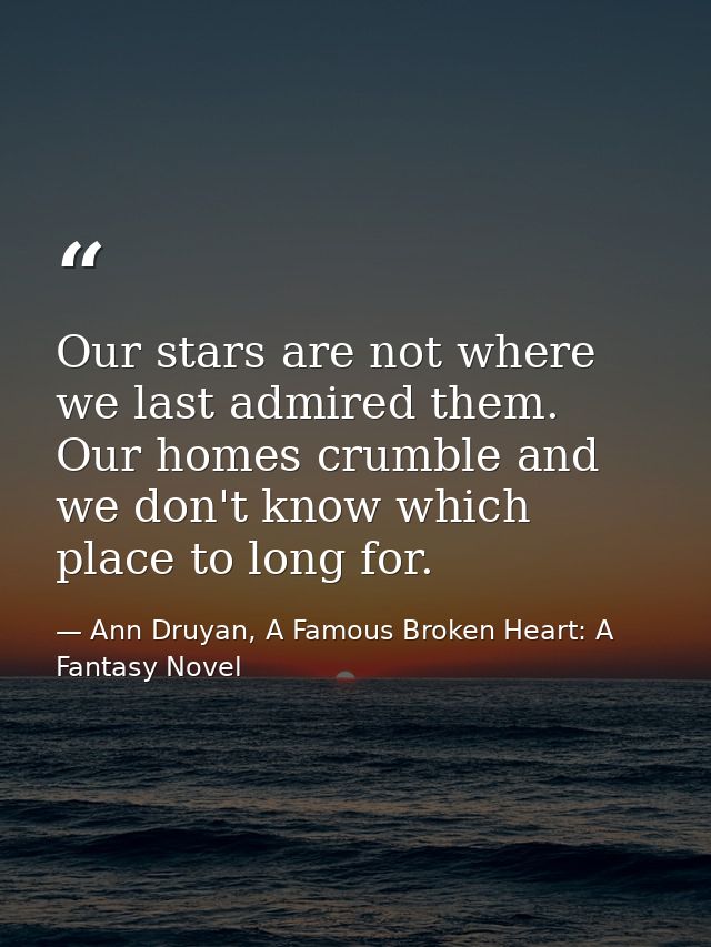 Our stars are not where we last admired them. Our homes crumble and we don't know which place to long for. — Ann Druyan, A Famous Broken Heart: A Fantasy Novel