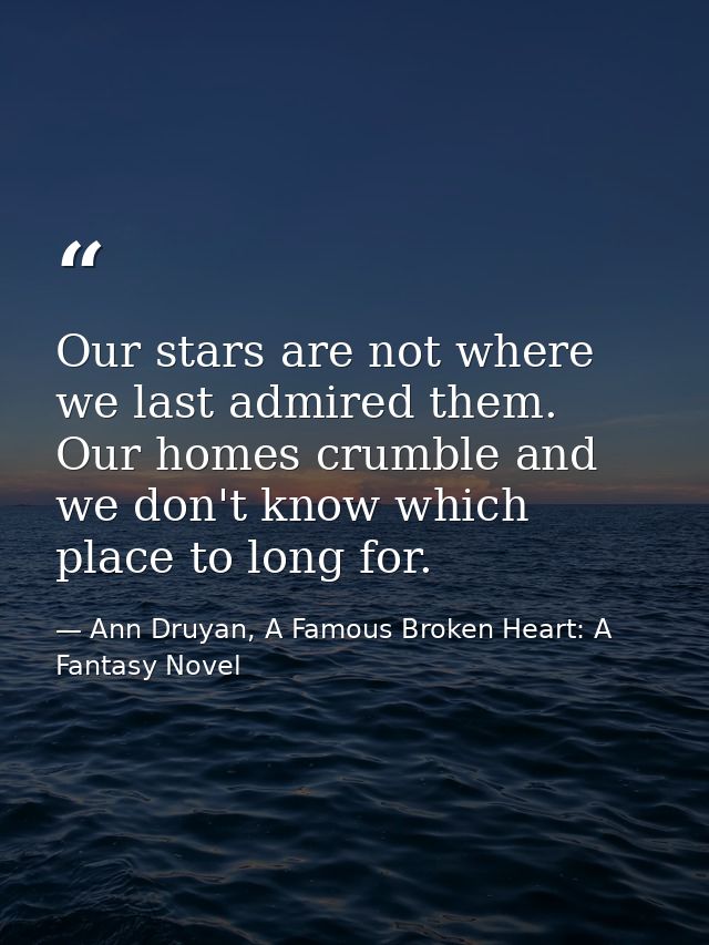 Our stars are not where we last admired them. Our homes crumble and we don't know which place to long for. — Ann Druyan, A Famous Broken Heart: A Fantasy Novel