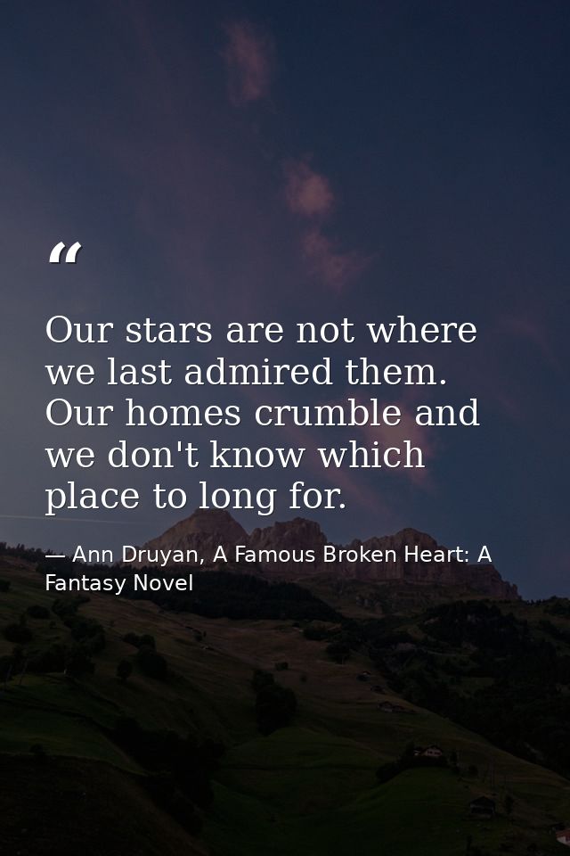Our stars are not where we last admired them. Our homes crumble and we don't know which place to long for. — Ann Druyan, A Famous Broken Heart: A Fantasy Novel