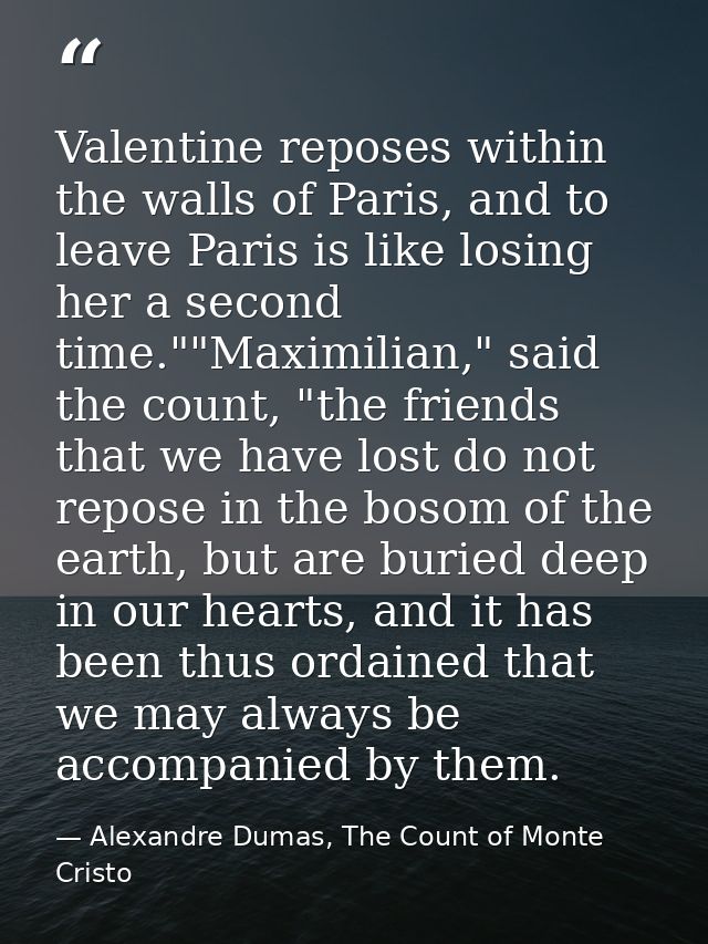 Valentine reposes within the walls of Paris, and to leave Paris is like losing her a second time.""Maximilian," said the — Alexandre Dumas, The Count of Monte Cristo