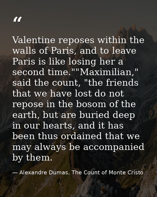 Valentine reposes within the walls of Paris, and to leave Paris is like losing her a second time.""Maximilian," said the — Alexandre Dumas, The Count of Monte Cristo