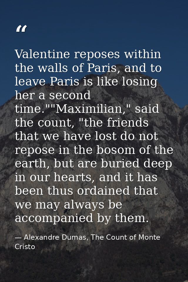 Valentine reposes within the walls of Paris, and to leave Paris is like losing her a second time.""Maximilian," said the — Alexandre Dumas, The Count of Monte Cristo